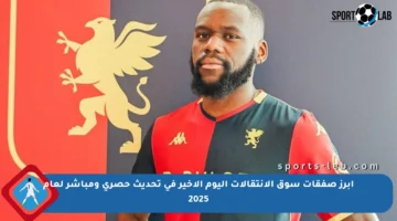 أبرز صفقات سوق الانتقالات اليوم الأخير في تحديث حصري ومباشر لعام 2025